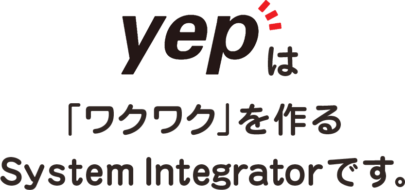 yepは「ワクワク」を作るSystem Integratorです。